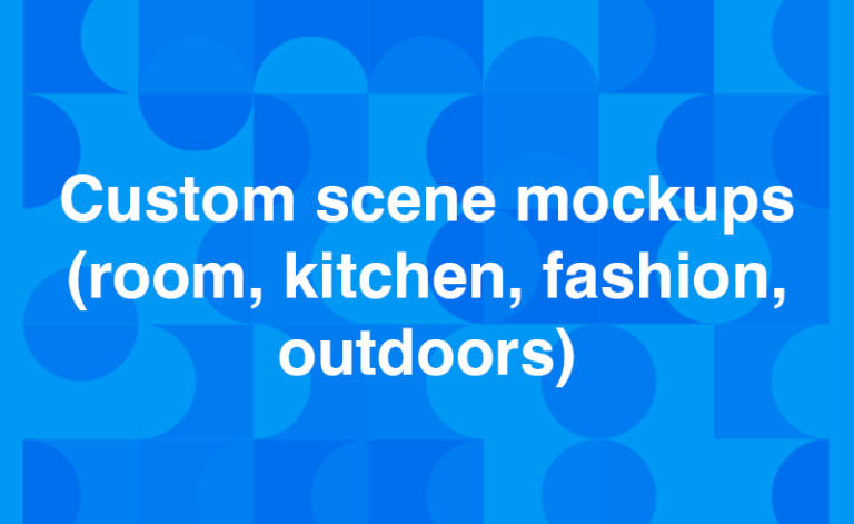 Custom scene mockups (room, kitchen, fashion, outdoors)